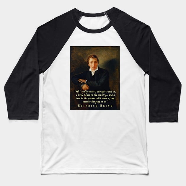 Heinrich Heine portrait and quote: All I really want is enough to live on, a little house in the country... and a tree in the garden with seven of my enemies hanging in it. Baseball T-Shirt by artbleed